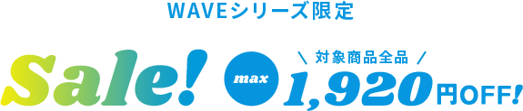WAVEシリーズ限定 SALE 対象商品全品max2,400円OFF!